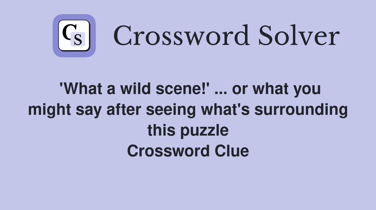 'What a wild scene!' ... or what you might say after seeing what's surrounding this puzzle Crossword Clue