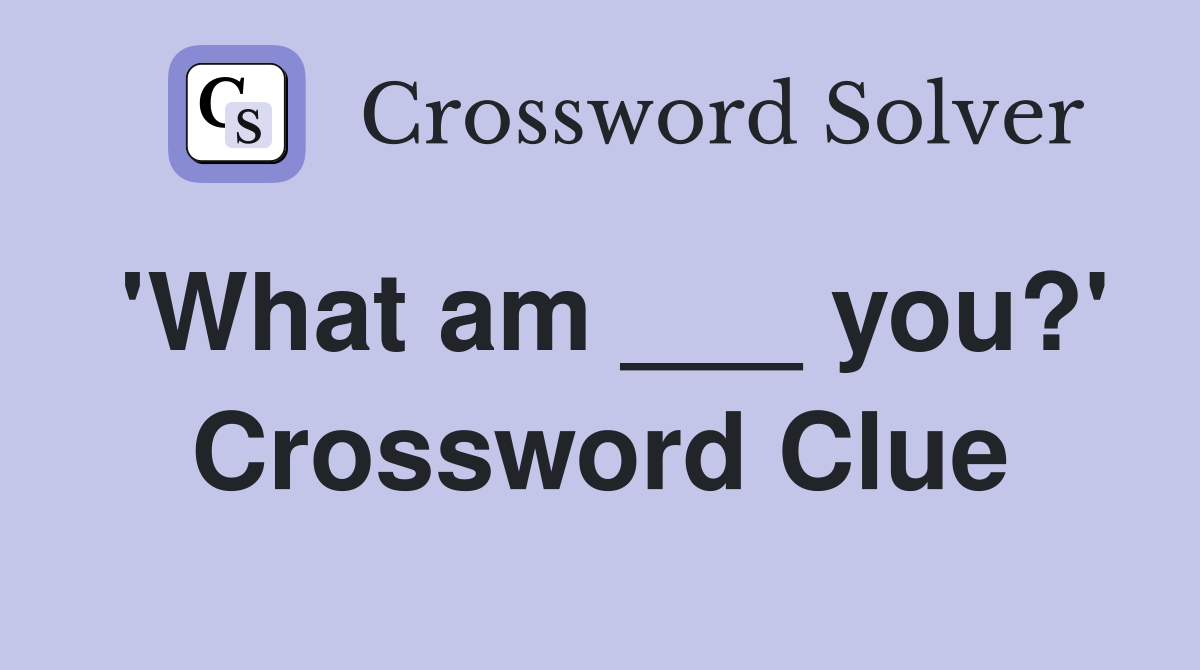 'What am ___ you?' Crossword Clue
