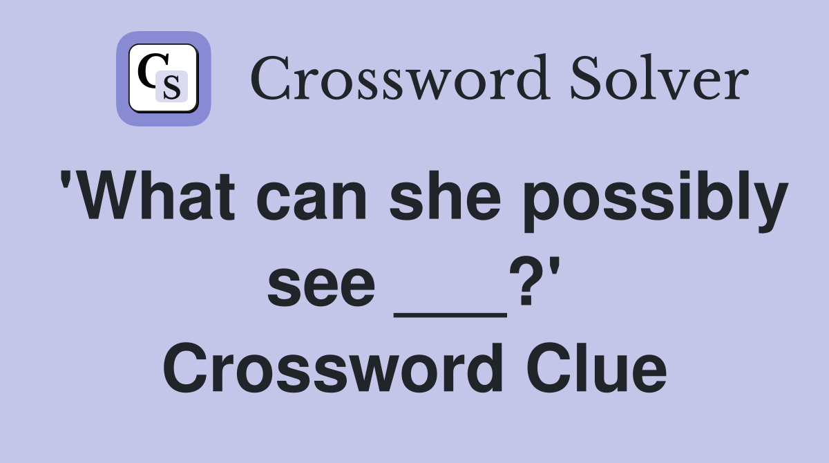 'What can she possibly see ___?' Crossword Clue