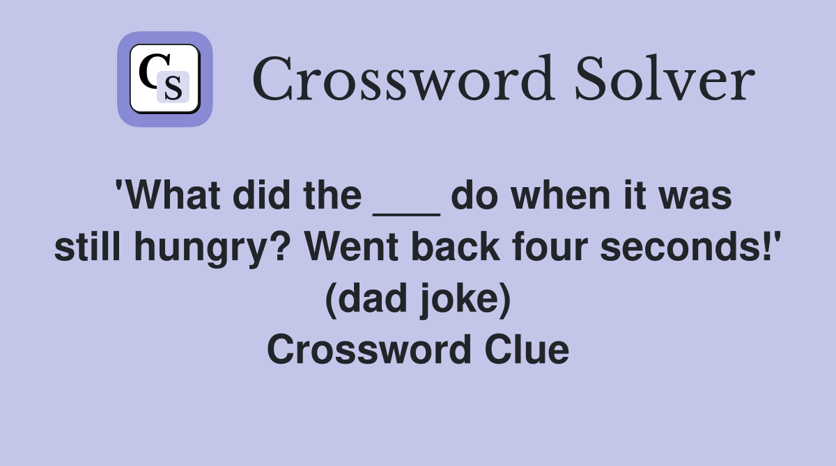 'What did the ___ do when it was still hungry? Went back four seconds!' (dad joke) Crossword Clue