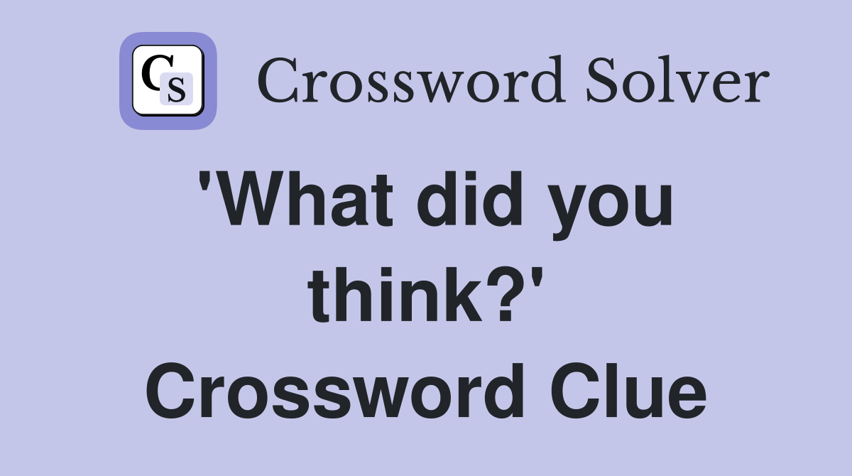 'What did you think?' Crossword Clue