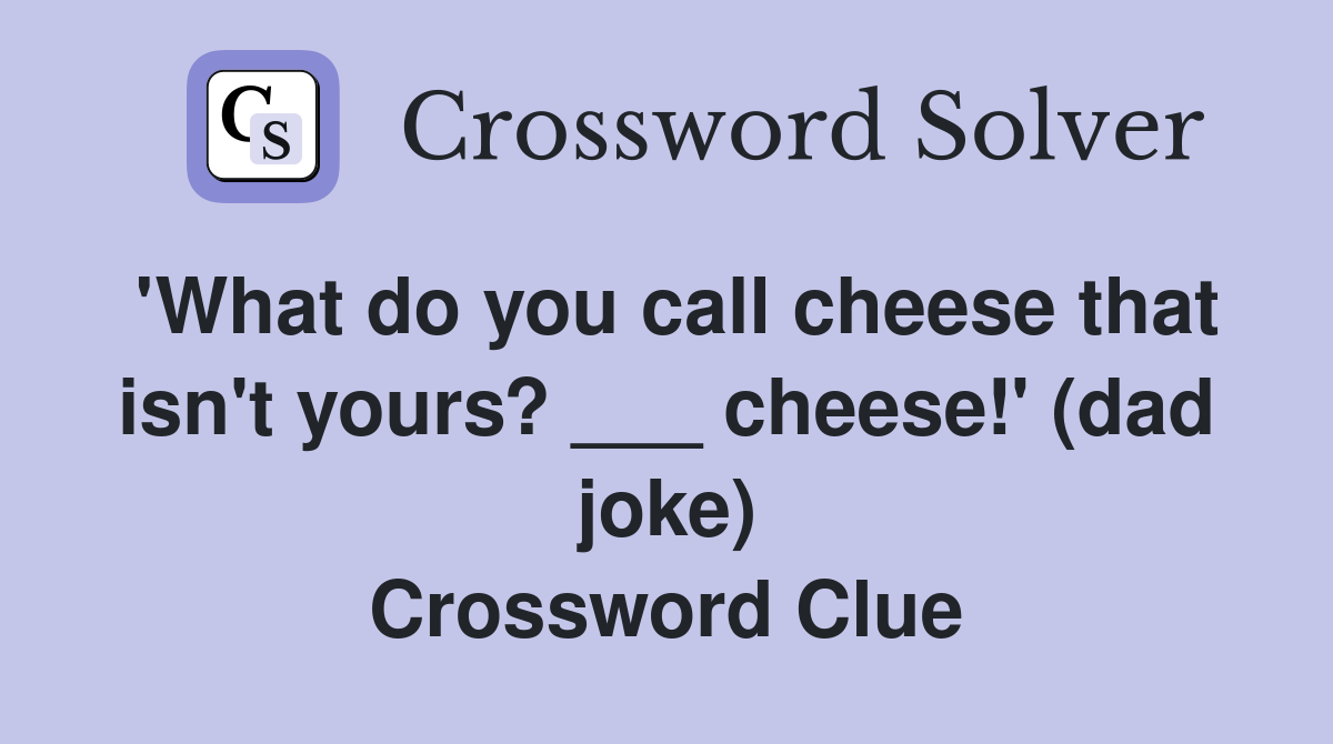 'What do you call cheese that isn't yours? ___ cheese!' (dad joke) Crossword Clue