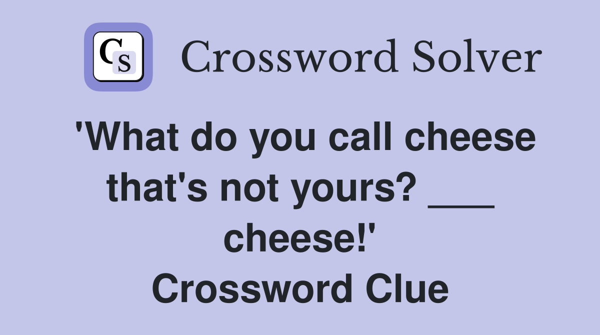 'What do you call cheese that's not yours? ___ cheese!' Crossword Clue