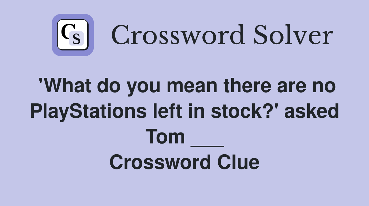 'What do you mean there are no PlayStations left in stock?' asked Tom ___ Crossword Clue
