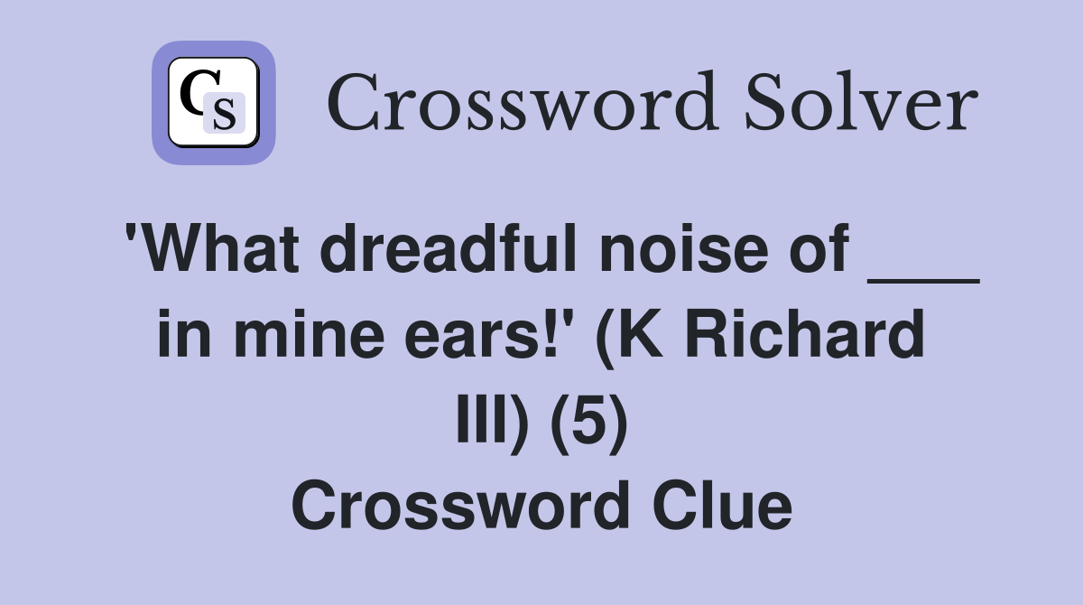 'What dreadful noise of ___ in mine ears!' (K Richard III) (5) Crossword Clue