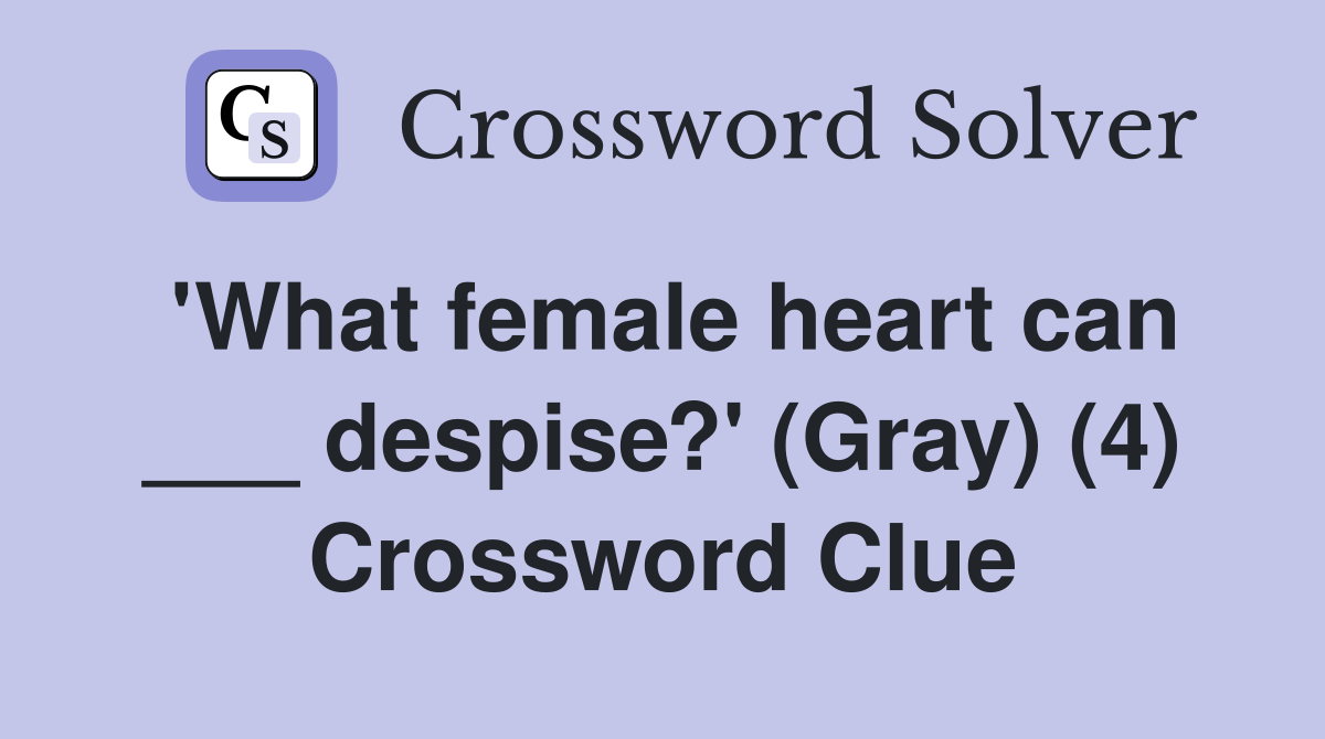 'What female heart can ___ despise?' (Gray) (4) Crossword Clue