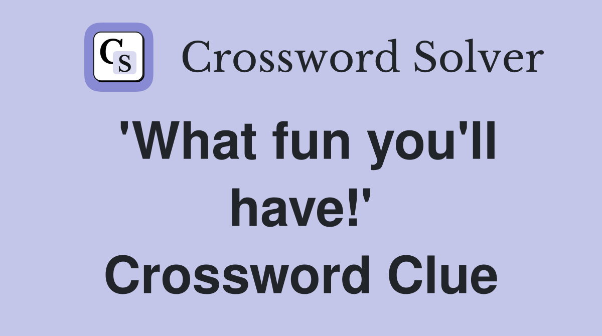 'What fun you'll have!' Crossword Clue