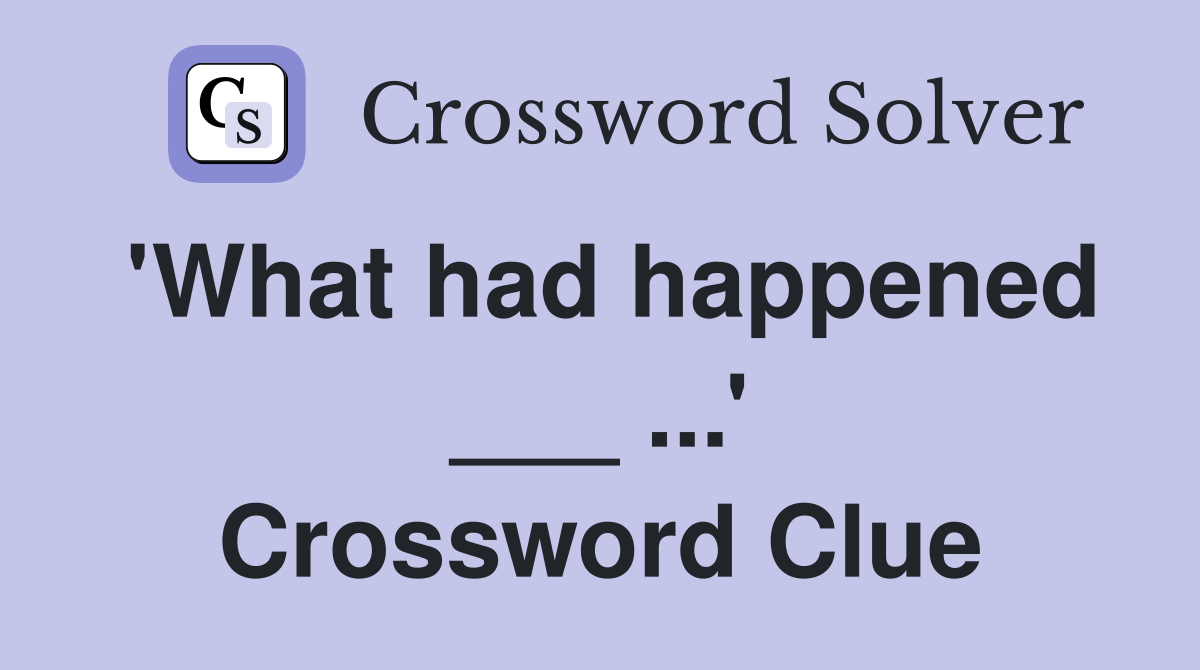 'What had happened ___ ...' Crossword Clue