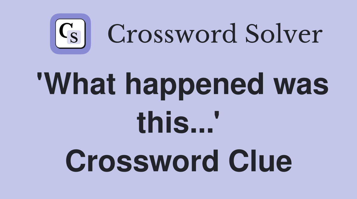 'What happened was this...' Crossword Clue