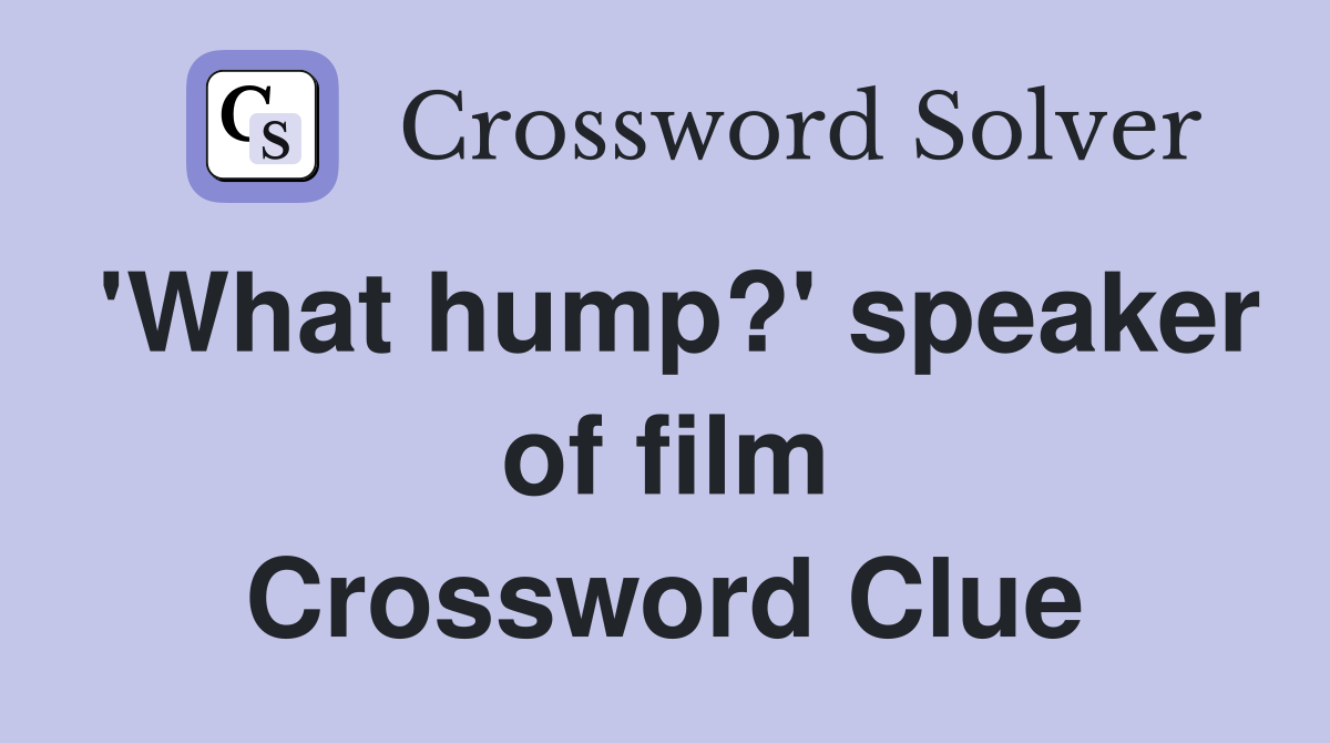 'What hump?' speaker of film Crossword Clue