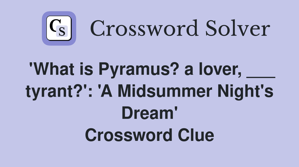 'What is Pyramus? a lover, ___ tyrant?': 'A Midsummer Night's Dream' Crossword Clue