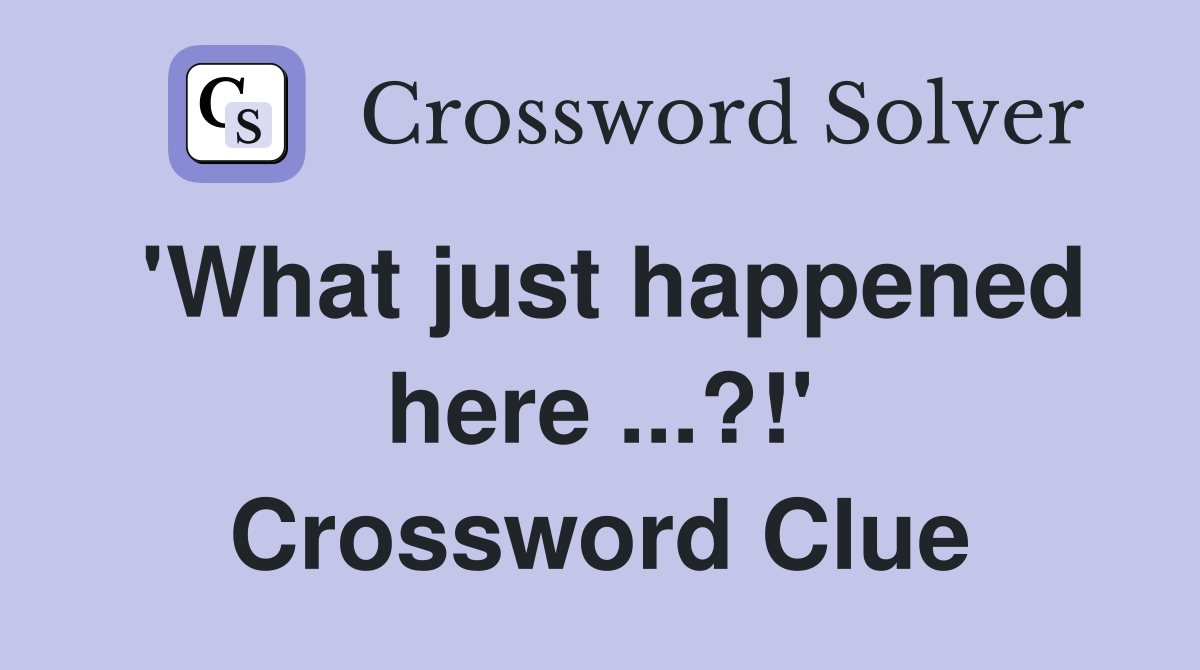 'What just happened here ...?!' Crossword Clue