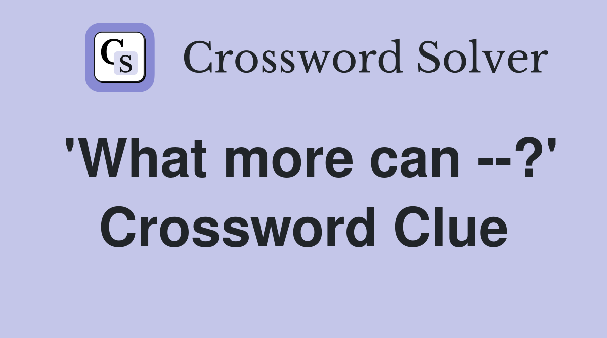 'What more can --?' Crossword Clue