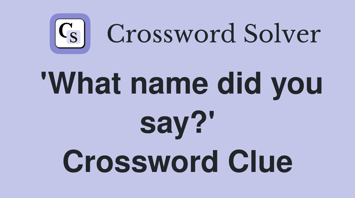 'What name did you say?' Crossword Clue
