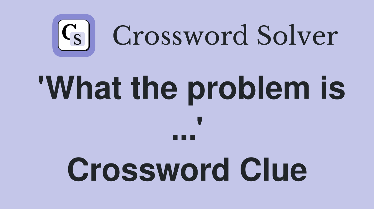 'What the problem is ...' Crossword Clue
