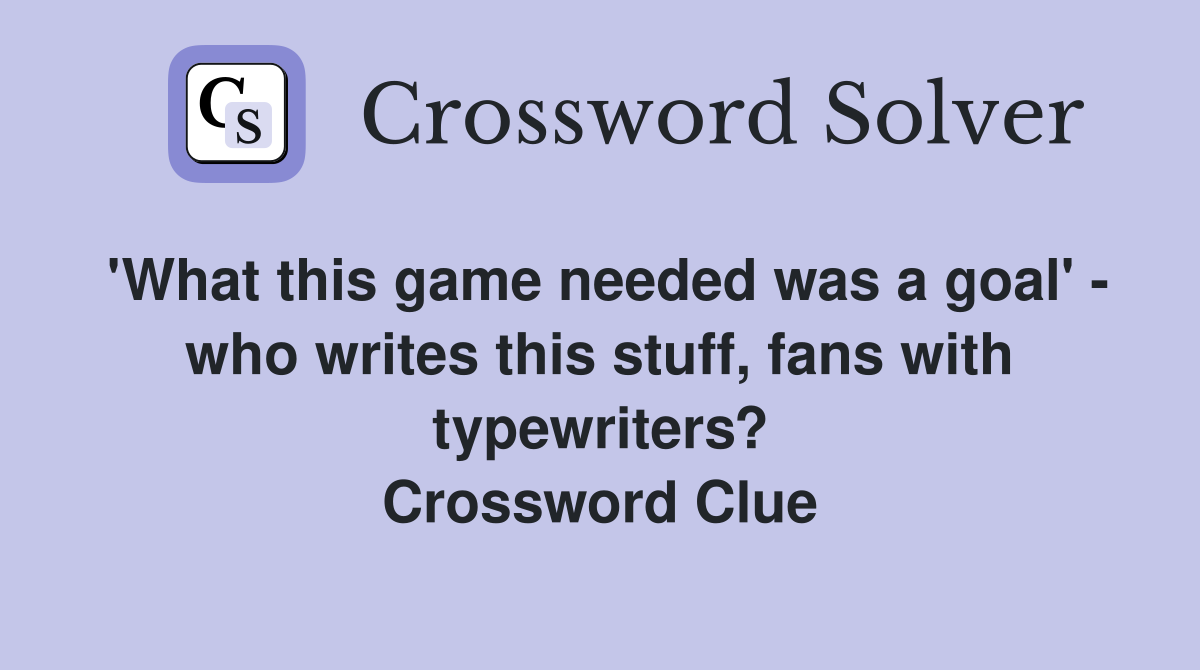 'What this game needed was a goal' - who writes this stuff, fans with typewriters? Crossword Clue