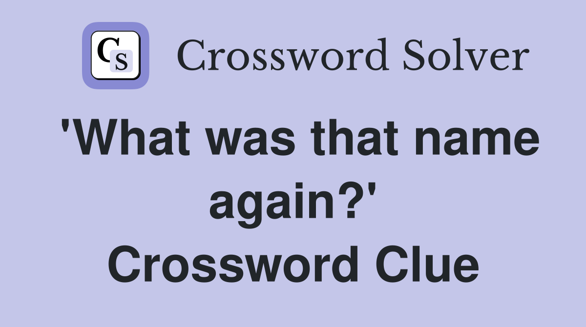 'What was that name again?' Crossword Clue