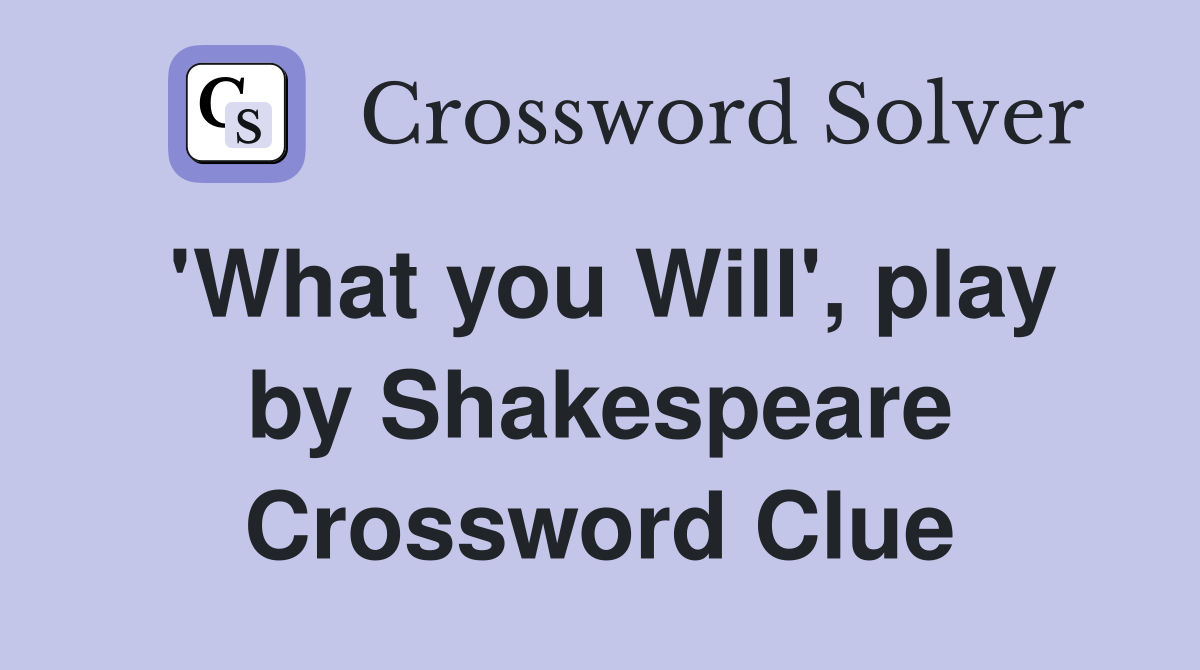 'What you Will', play by Shakespeare Crossword Clue
