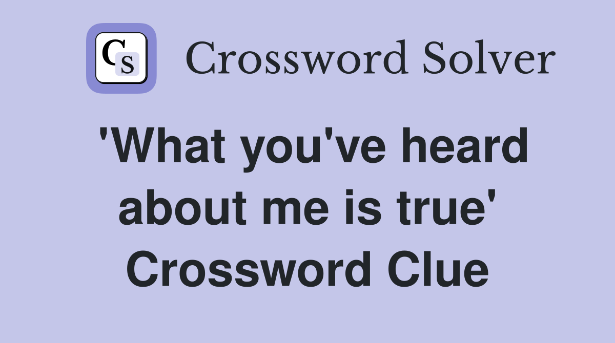 'What you've heard about me is true' Crossword Clue