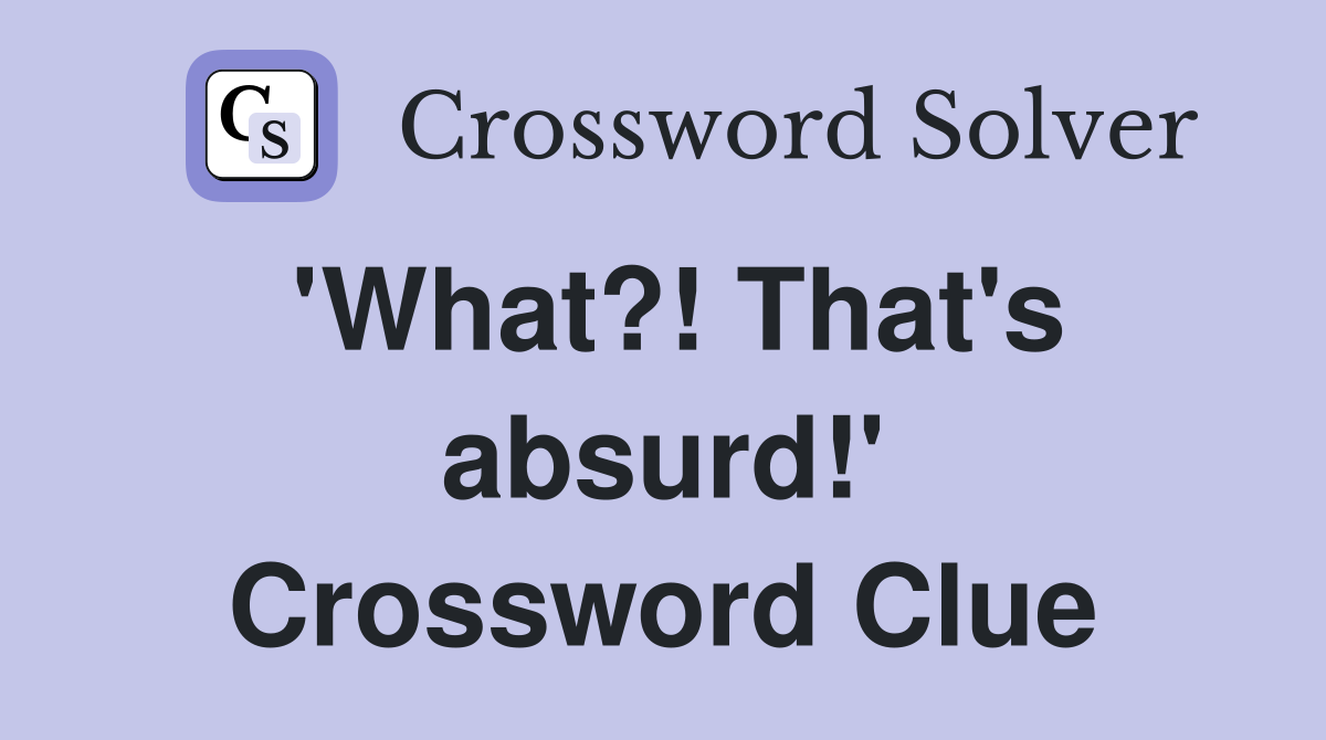 'What?! That's absurd!' Crossword Clue