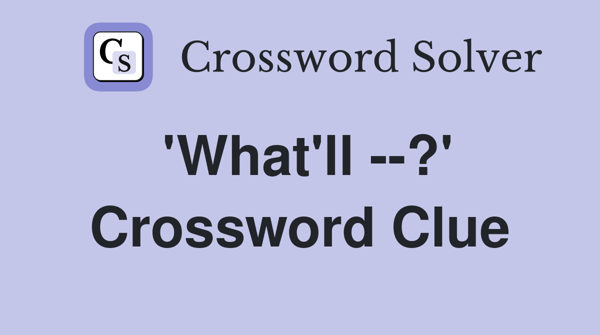 'What'll --?' Crossword Clue