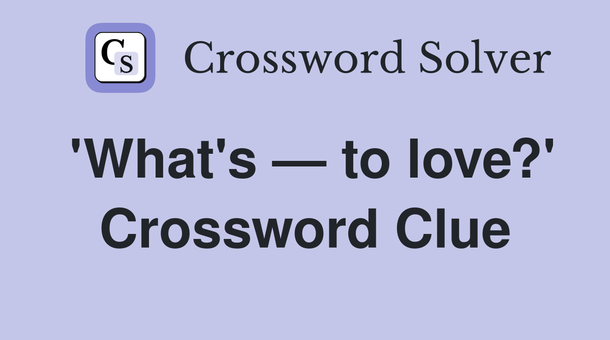 'What's — to love?' Crossword Clue
