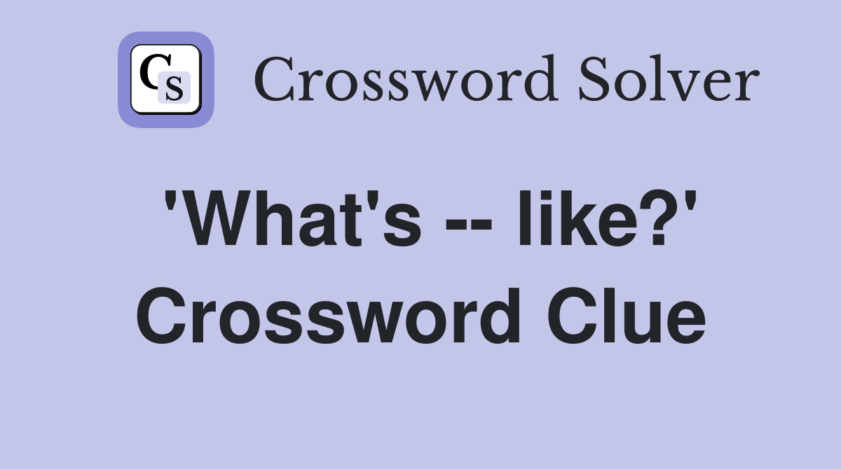 'What's -- like?' Crossword Clue