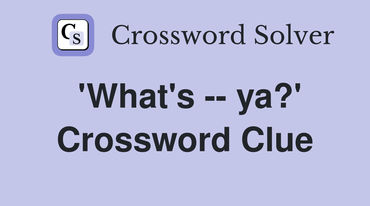 'What's -- ya?' Crossword Clue