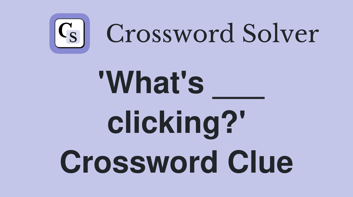 'What's ___ clicking?' Crossword Clue