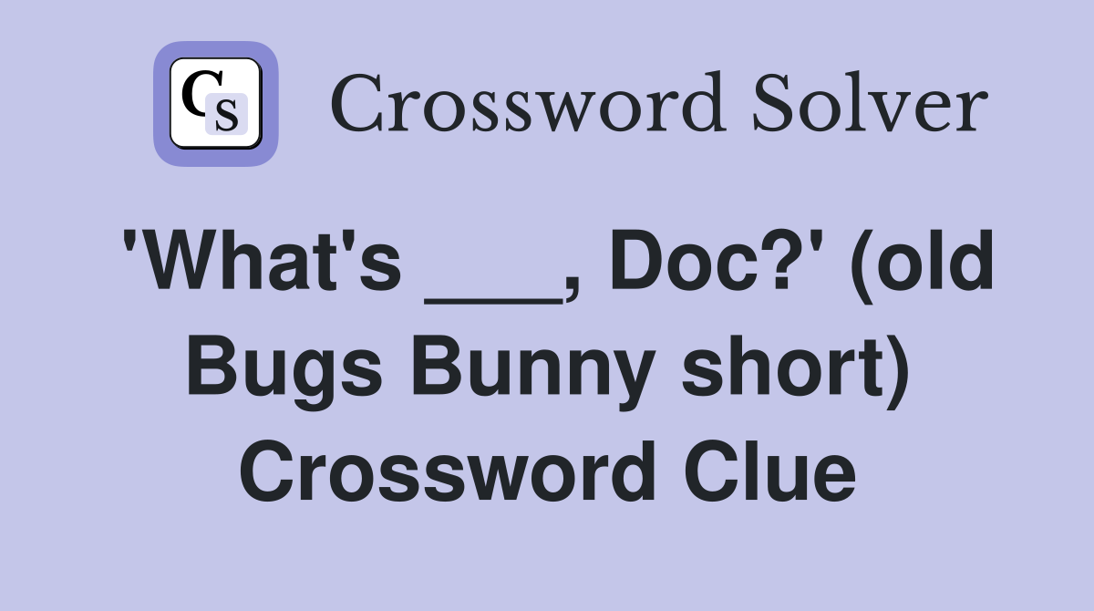 'What's ___, Doc?' (old Bugs Bunny short) Crossword Clue
