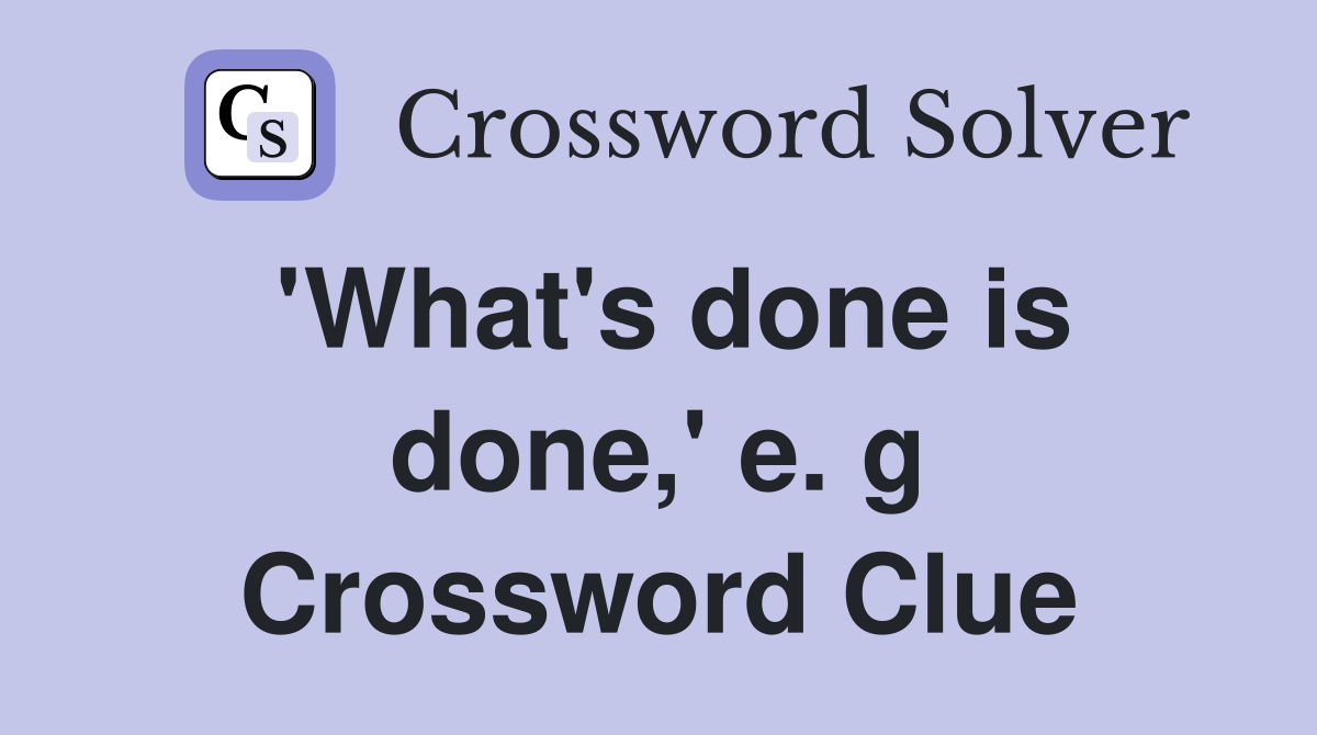 'What's done is done,' e. g Crossword Clue
