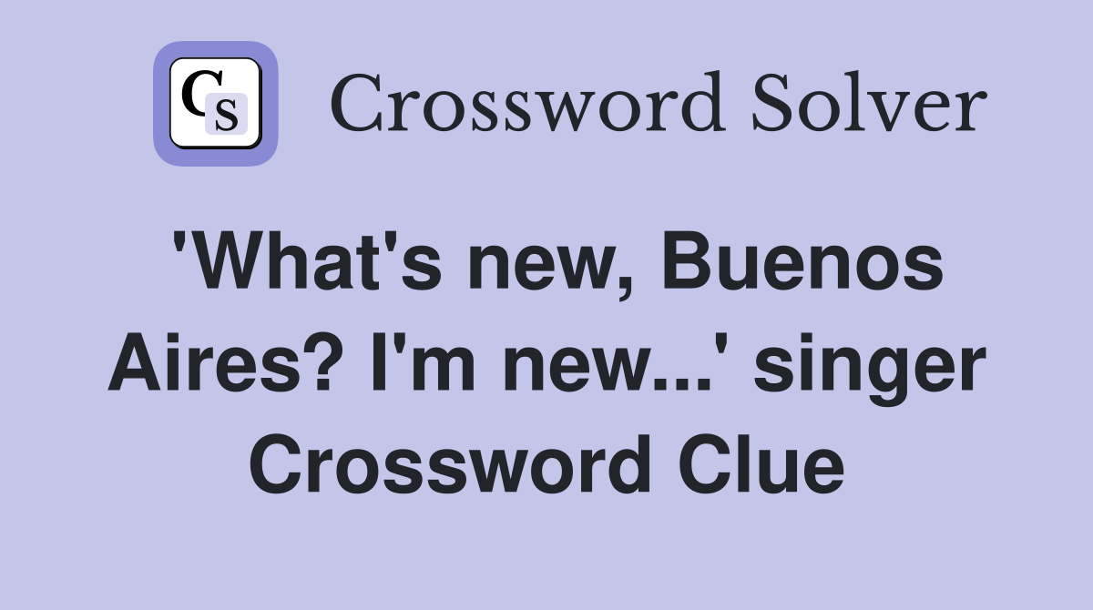 'What's new, Buenos Aires? I'm new...' singer Crossword Clue