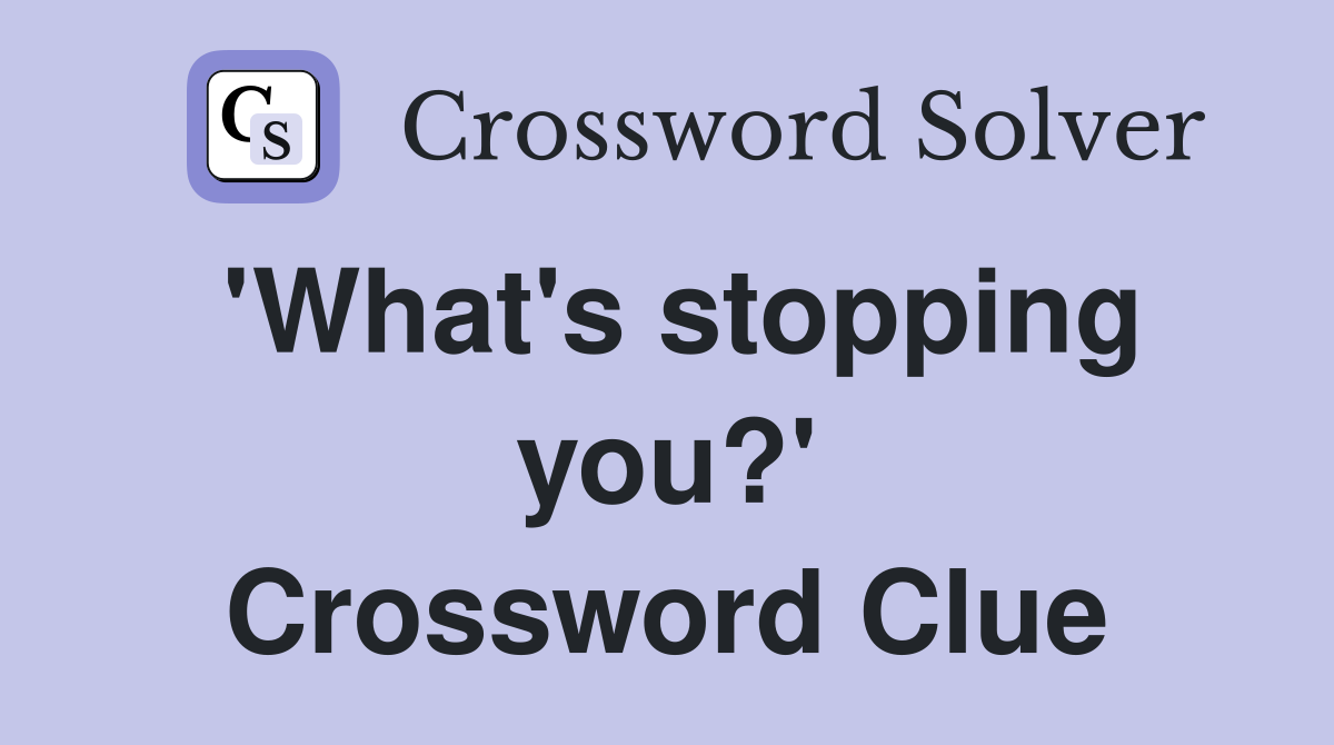 'What's stopping you?' Crossword Clue