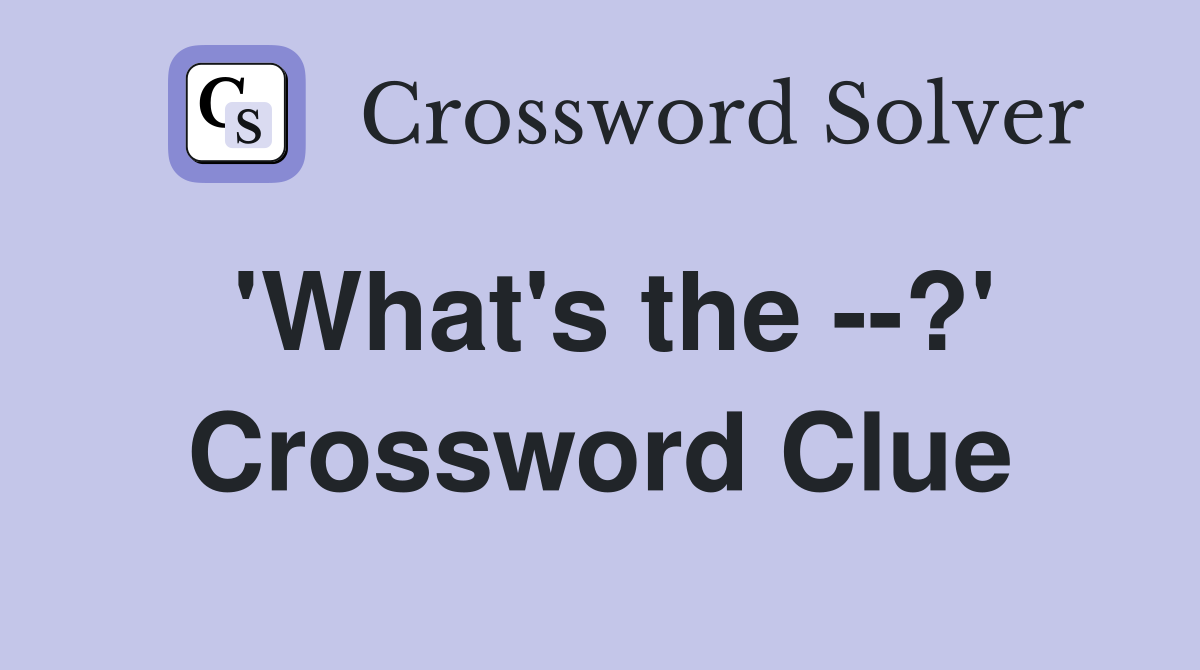 'What's the --?' Crossword Clue