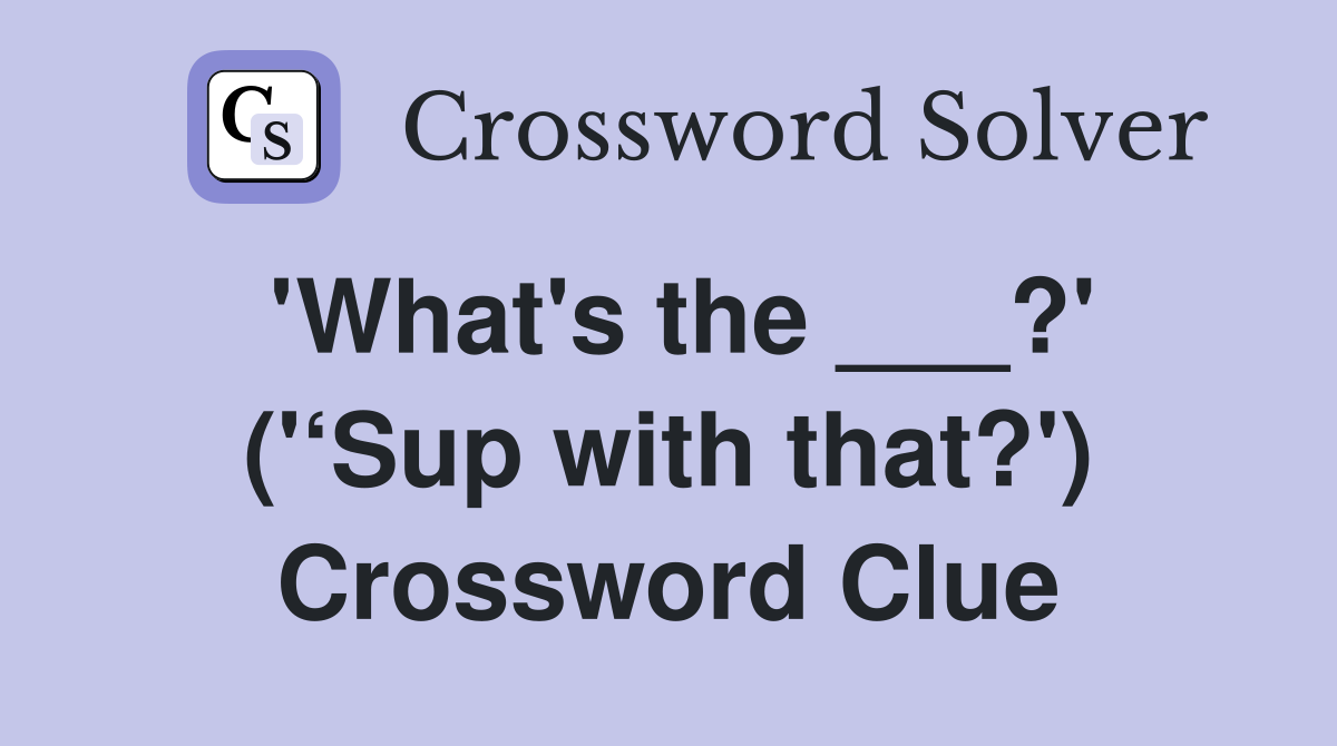 'What's the ___?' ('‘Sup with that?') Crossword Clue