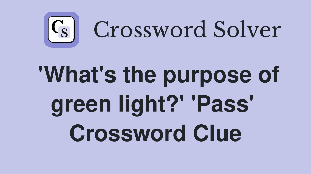 'What's the purpose of green light?' 'Pass'  Crossword Clue