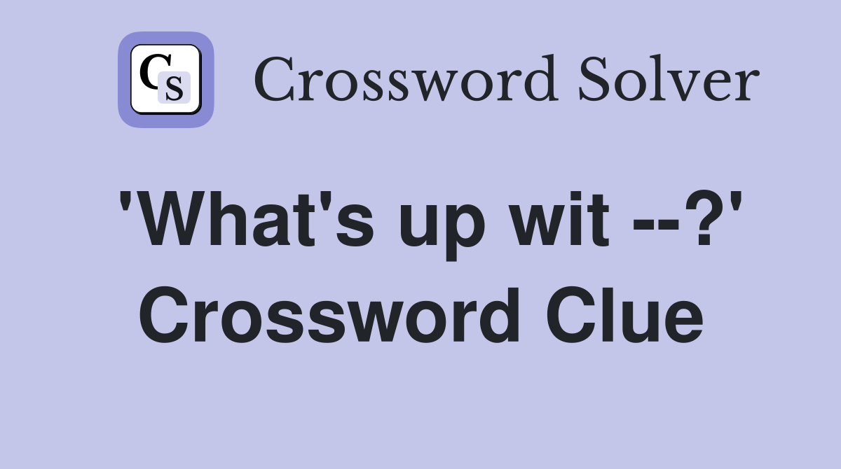 'What's up wit --?' Crossword Clue