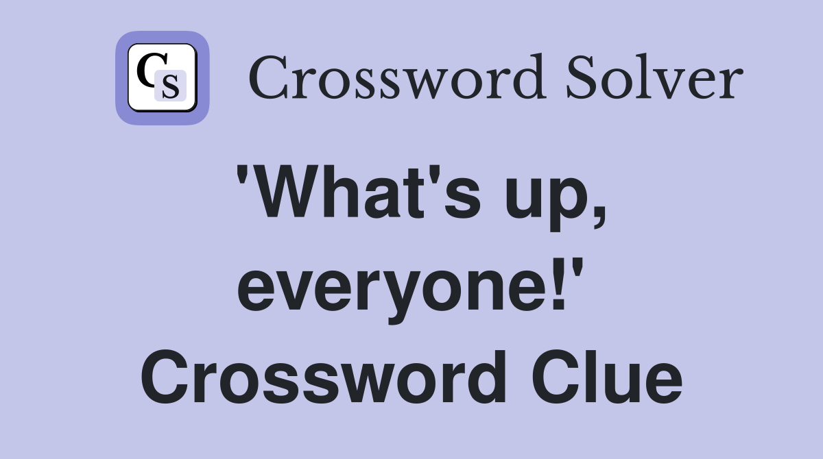 'What's up, everyone!' Crossword Clue