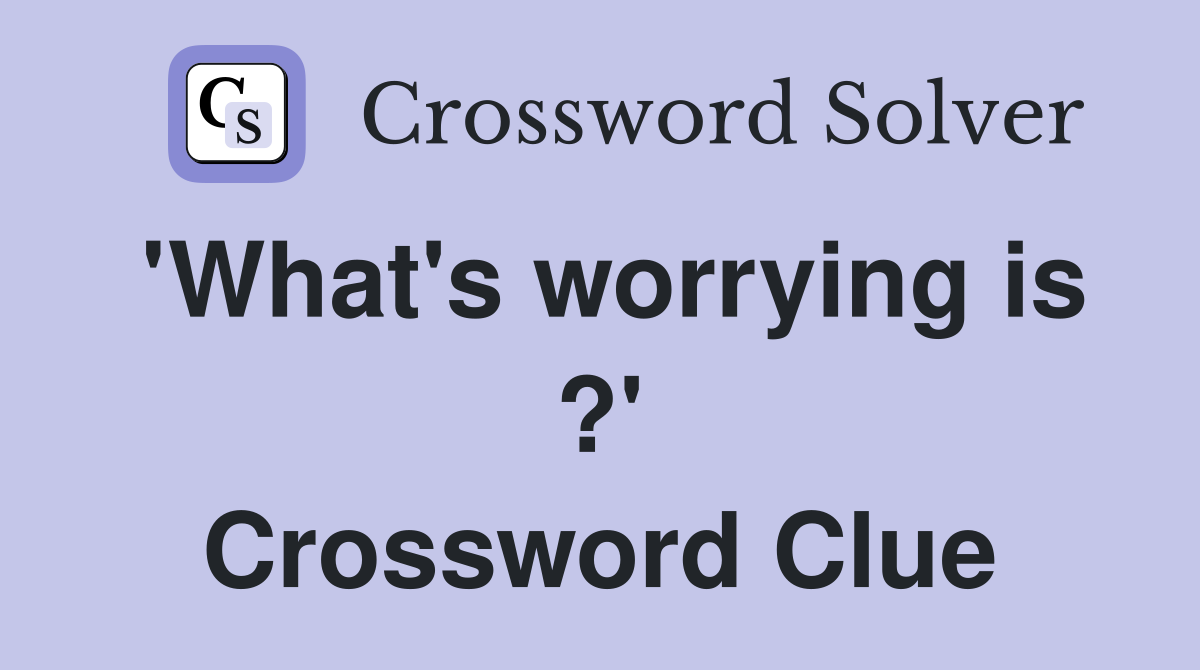 'What's worrying is ?' Crossword Clue