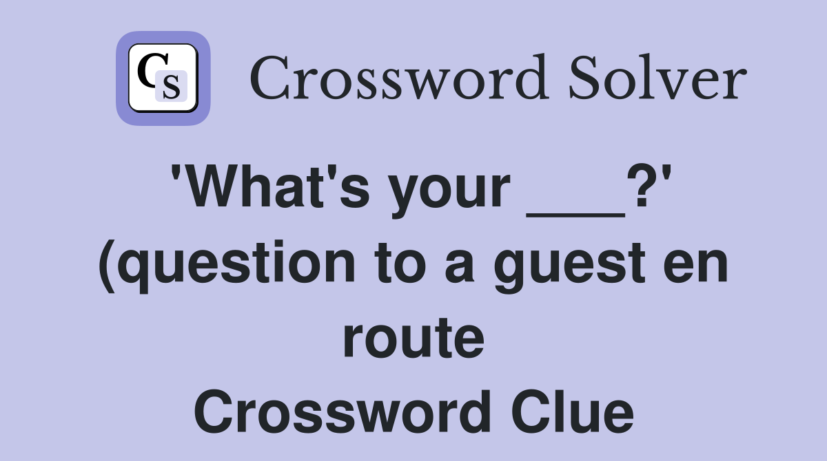 #39 What #39 s your ? #39 (question to a guest en route) Crossword Clue #39 What #39 s your ? #39 (question to a guest en route) Crossword Clue