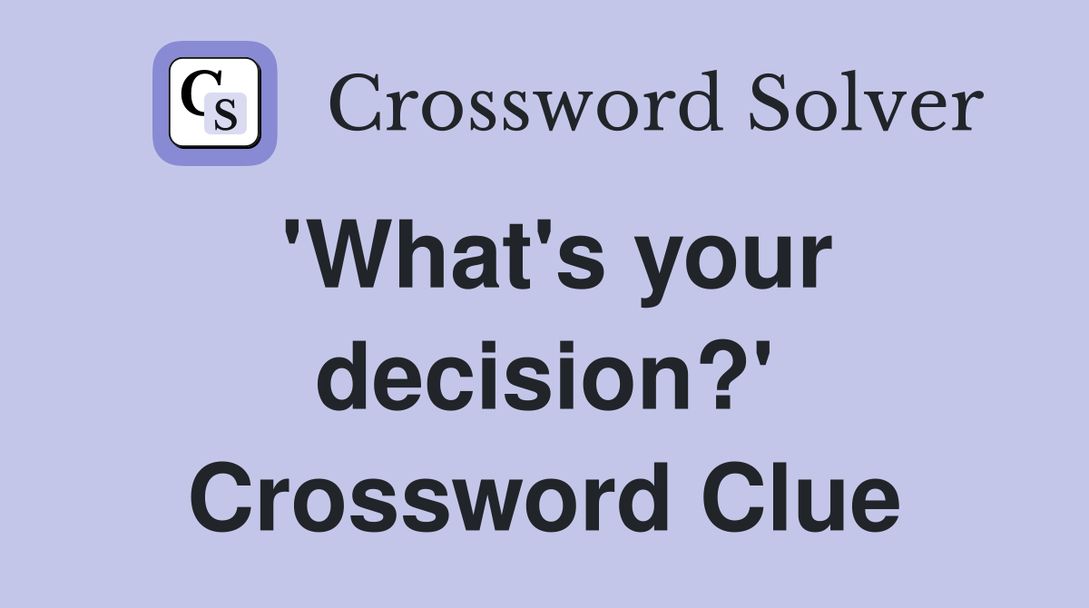 'What's your decision?' Crossword Clue