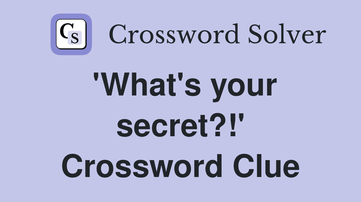 'What's your secret?!' Crossword Clue