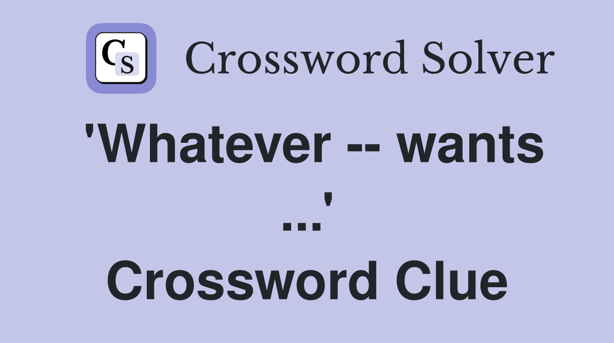 'Whatever -- wants ...' Crossword Clue