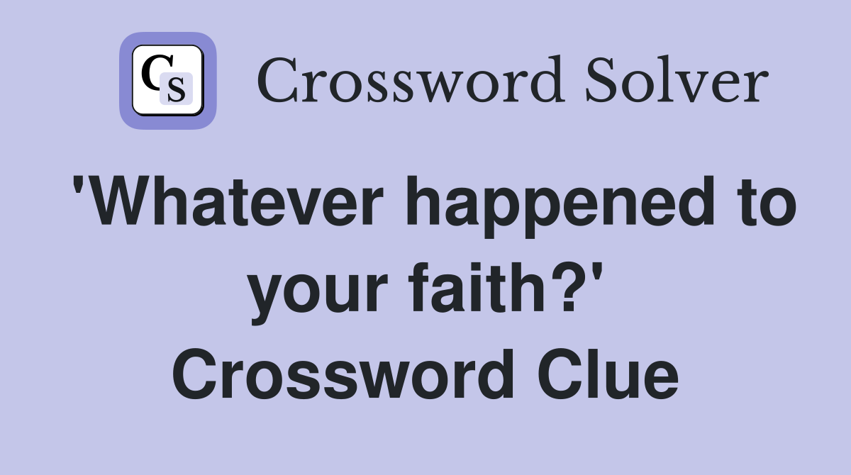 'Whatever happened to your faith?' Crossword Clue