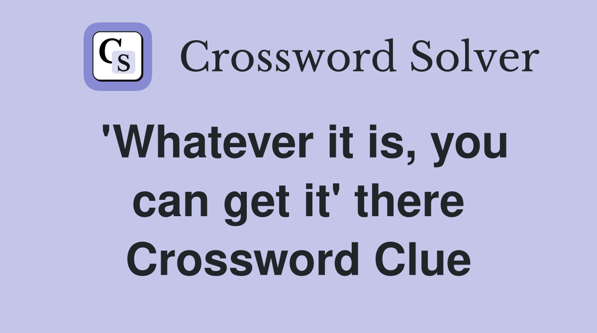 'Whatever it is, you can get it' there Crossword Clue