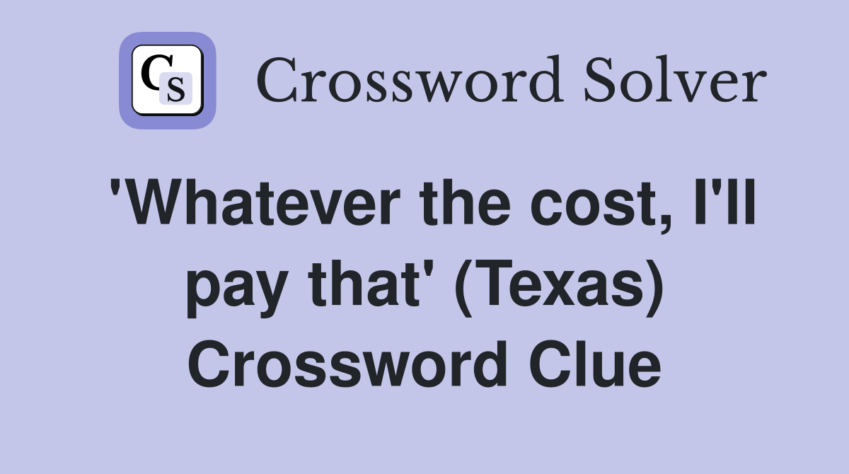 'Whatever the cost, I'll pay that' (Texas) Crossword Clue
