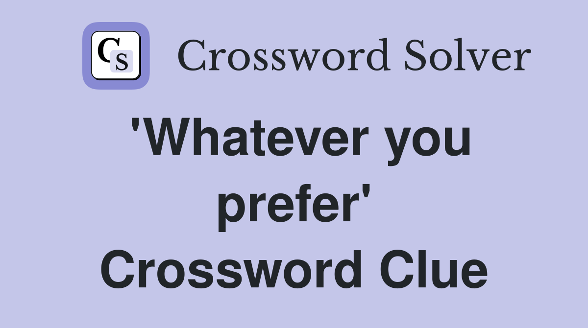 'Whatever you prefer' Crossword Clue