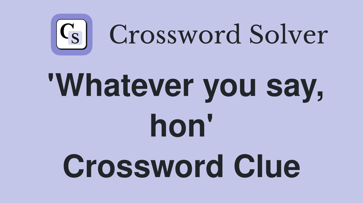 'Whatever you say, hon' Crossword Clue