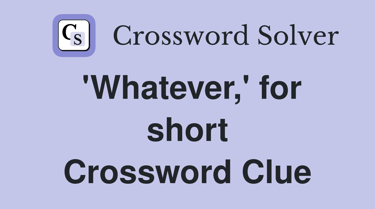 'Whatever,' for short Crossword Clue