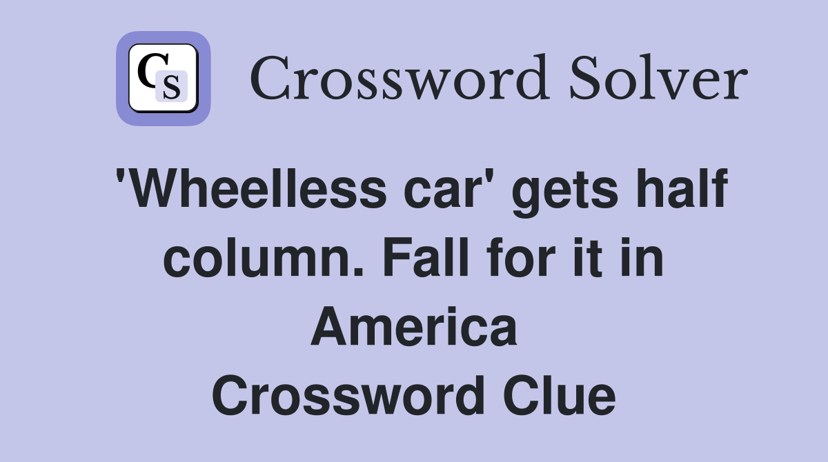 'Wheelless car' gets half column. Fall for it in America Crossword Clue